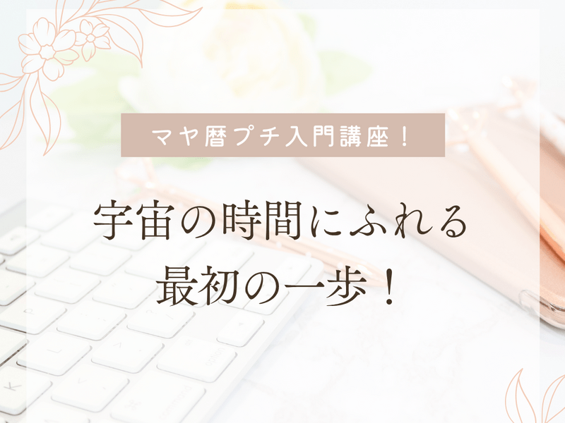 マヤ暦プチ入門講座～宇宙の時間にふれる最初の一歩！～ / 近河 みどり