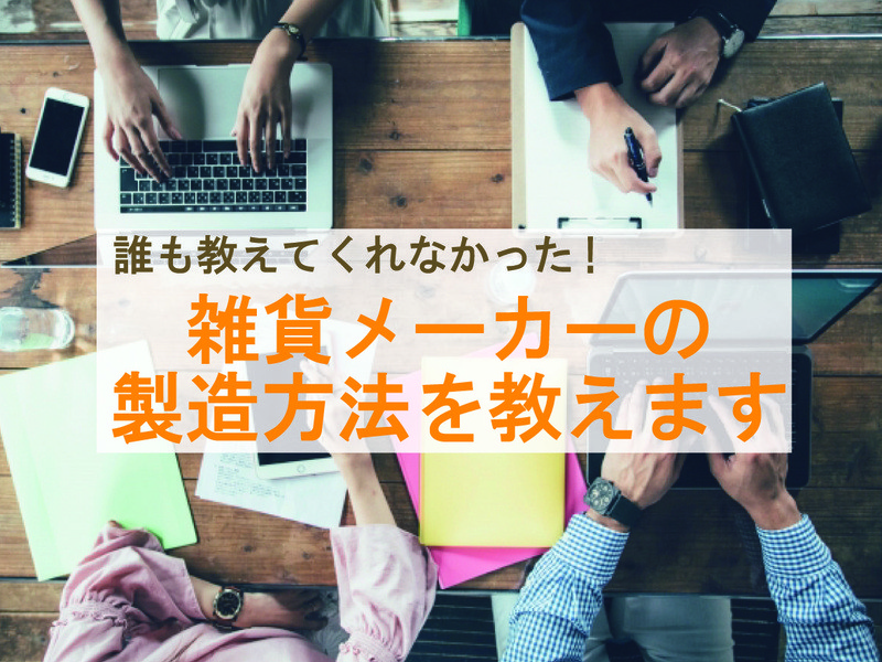 誰も教えてくれなかった！雑貨メーカーの製造方法を教えます。の画像