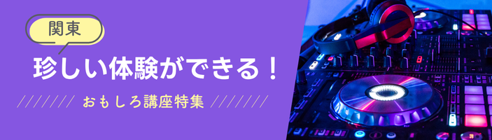 関東｜珍しい体験ができる！おもしろ講座特集	