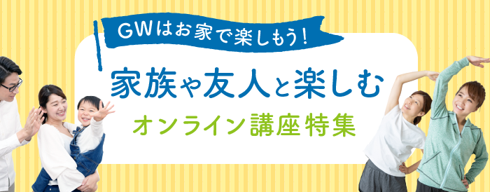 GWはお家で楽しもう！家族や友人と楽しむオンライン講座特集