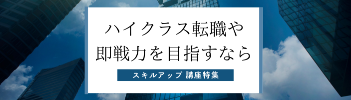 ハイクラス転職や即戦力を目指すなら｜スキルアップ講座特集