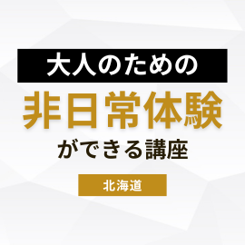 大人のための非日常体験ができる講座特集【北海道版】