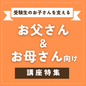 受験生のお子さんを支えるお父さん＆お母さん向け講座特集