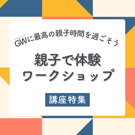 GWに最高の親子時間を過ごそう！ワークショップ特集【関東版】