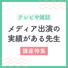 【テレビや雑誌など】メディア出演の実績がある先生の講座特集